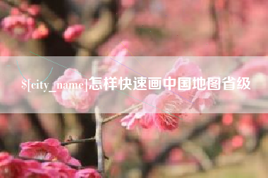 冠县怎样快速画中国地图省级