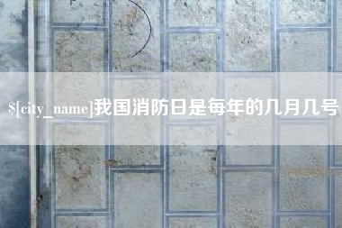 冠县我国消防日是每年的几月几号