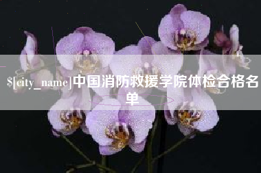 冠县中国消防救援学院体检合格名单
