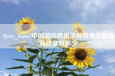 冠县中国消防救援学院报考分数线浙江录取多少