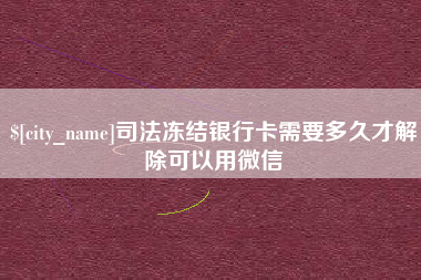 冠县司法冻结银行卡需要多久才解除可以用微信
