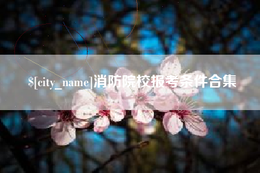 冠县消防院校报考条件合集