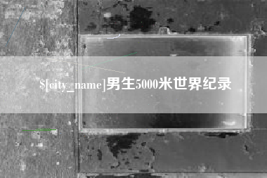 冠县男生5000米世界纪录